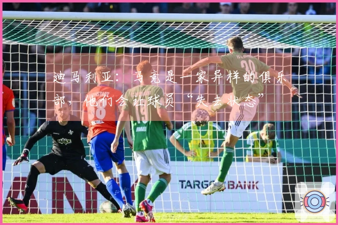 迪马利亚：马竞是一家异样的俱乐部，他们会让球员“失去状态”