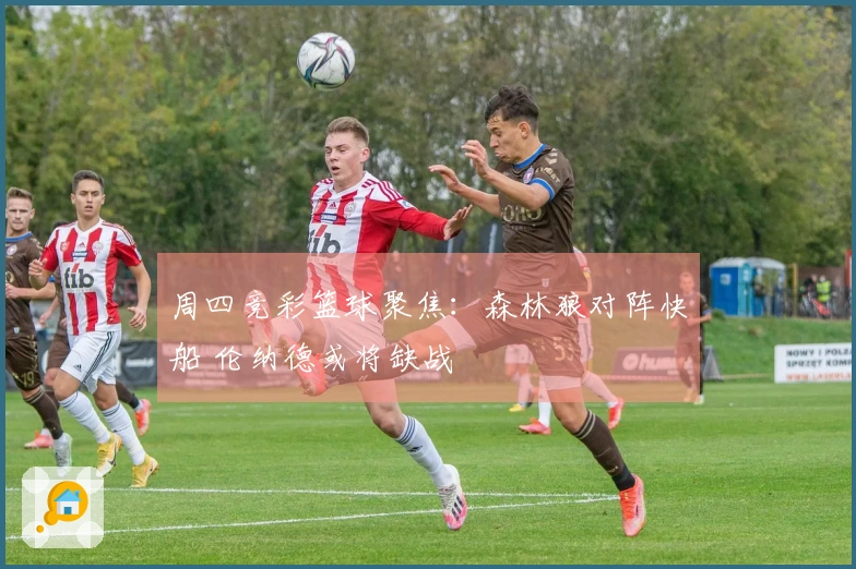 周四竞彩篮球聚焦：森林狼对阵快船 伦纳德或将缺战