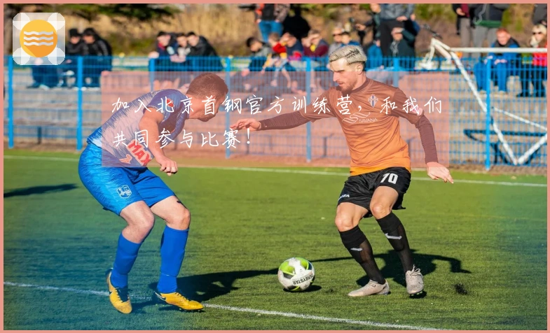 加入北京首钢官方训练营，和我们共同参与比赛！