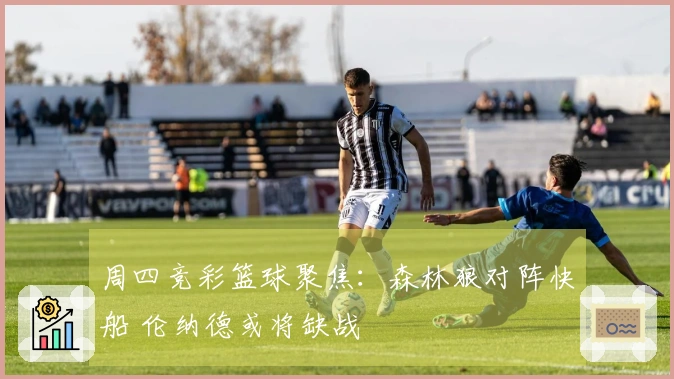 周四竞彩篮球聚焦：森林狼对阵快船 伦纳德或将缺战