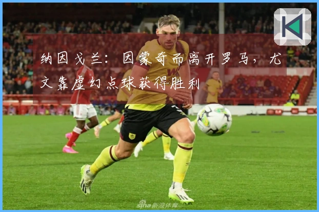 纳因戈兰：因蒙奇而离开罗马，尤文靠虚幻点球获得胜利