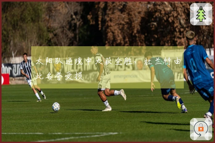 太阳队逆境中大获全胜，杜兰特由此名誉受损