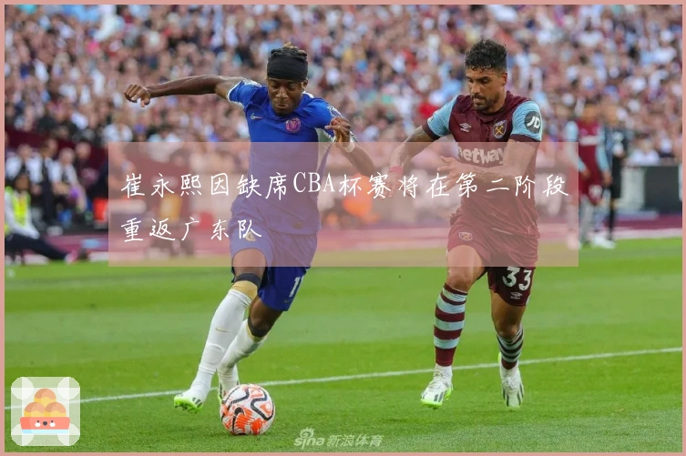 崔永熙因缺席CBA杯赛将在第二阶段重返广东队