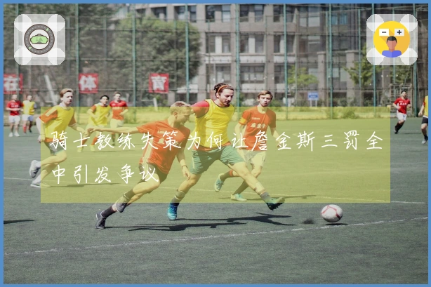 骑士教练失策为何让詹金斯三罚全中引发争议