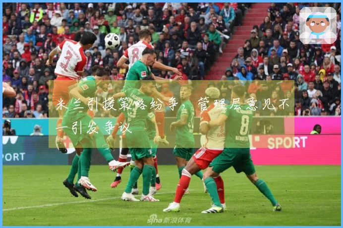 米兰引援策略纷争，管理层意见不一引发争议