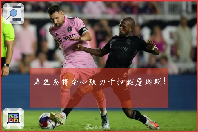 库里或将全心致力于拉拢詹姆斯！