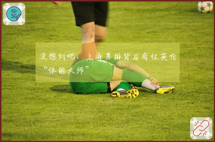 没想到吧，上海男排背后有位英伦“体能大师”