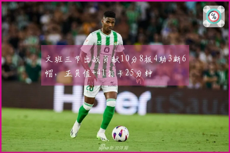 文班三节出战贡献10分8板4助3断6帽，正负值+41打卡25分钟