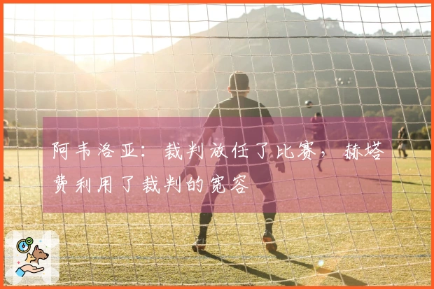 阿韦洛亚：裁判放任了比赛，赫塔费利用了裁判的宽容