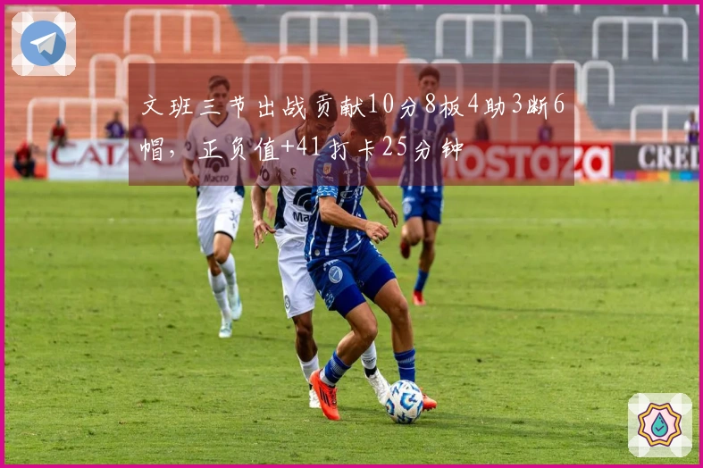 文班三节出战贡献10分8板4助3断6帽，正负值+41打卡25分钟